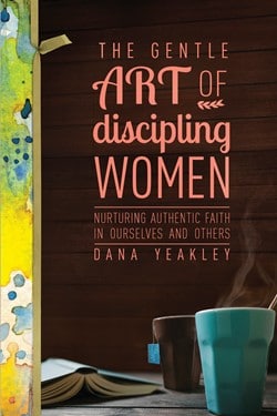 The Gentle Art of Discipling Women Dana Yeakley
